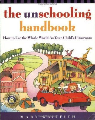 The Unschooling Handbook : How to Use the Whole World As Your Child's Classroom