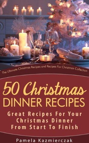 50 Christmas Dinner Recipes – Great Recipes For Your Christmas Dinner From Start To Finish