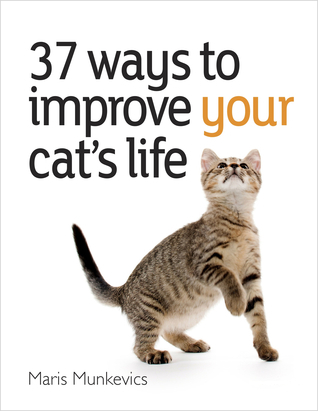 37 Ways to Improve Your Cat's Life by Maris Munkevics | Goodreads