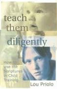 Teach Them Diligently: How To Use The Scriptures In Child Training