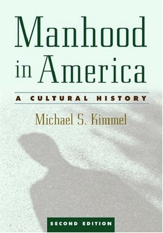Manhood in America: A Cultural History by Michael S. Kimmel | Goodreads