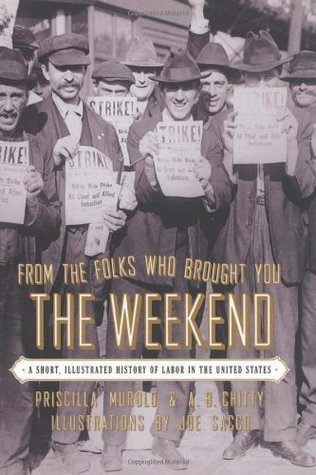 From the Folks Who Brought You the Weekend: A Short, Illustrated History of Labor in the United States