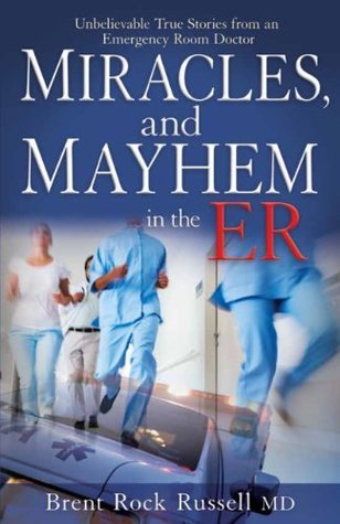 Miracles and Mayhem in the ER: Unbelievable True Stories from an Emergency Room Doctor