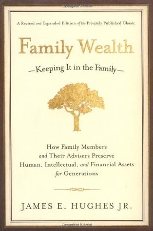 Family Wealth--Keeping It in the Family: How Family Members and Their Advisers Preserve Human, Intellectual, and Financial Assets for Generations