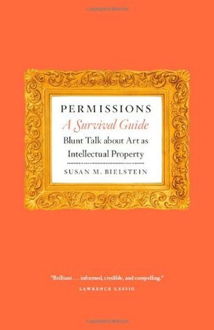 Permissions, A Survival Guide: Blunt Talk about Art as Intellectual Propery