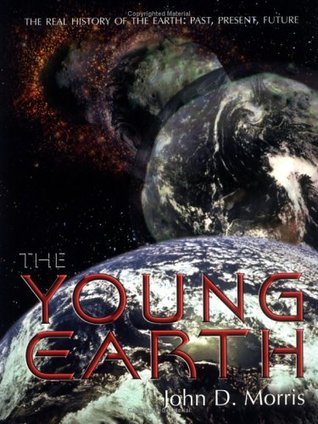 The Young Earth: The Real History of the Earth: Past, Present, Future by John D. Morris | Goodreads