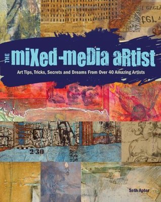 The Mixed-Media Artist: Art Tips, Tricks, Secrets and Dreams From Over 40 Amazing Artists