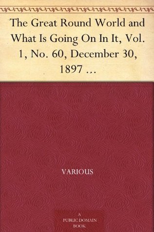 The Great Round World And What Is Going On In It, Vol. 1, No. 57, December 9, 1897 A Weekly Magazine For Boys And Girls