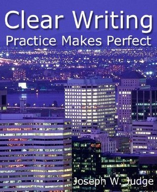 Clear Writing: Practice Makes Perfect by Joseph W. Judge | Goodreads