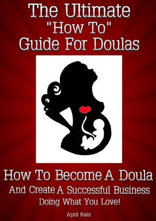 The Ultimate "How To" Guide For Doulas ~ How To Become A Doula And