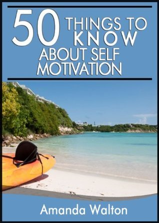50 Things to Know about Self-Motivation: How to Become and Stay