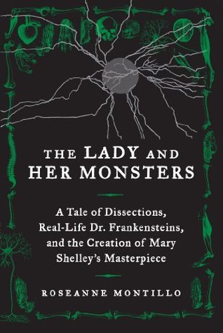 The Lady and Her Monsters: A Tale of Dissections, Real-Life Dr. Frankensteins, and the Creation of Mary Shelley's Masterpiece