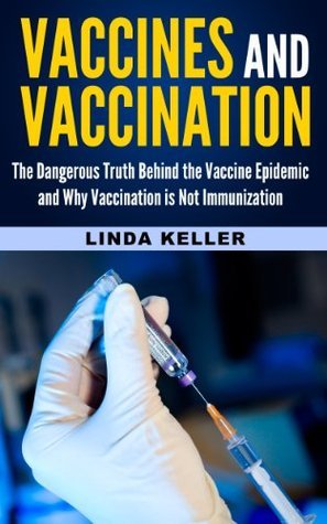 Vaccines and Vaccination: The Dangerous Truth behind the Vaccine Epidemic and why Vaccination is not Immunization
