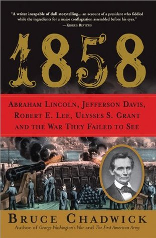 1858: Abraham Lincoln, Jefferson Davis, Robert E. Lee, Ulysses S. Grant and the War They Failed to See