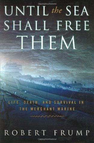 Until the Sea Shall Free Them: Life, Death, And Survival In The Merchant Marine