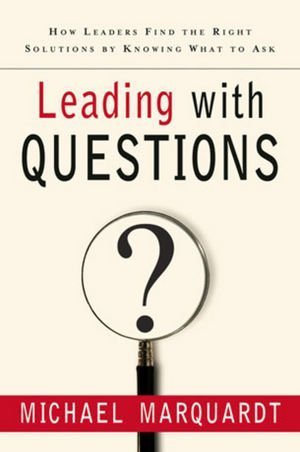 Leading With Questions: How Leaders Find the Right Solutions by Knowing What to Ask