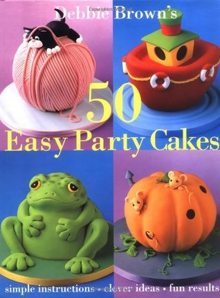 50 Easy Party Cakes by Debbie Brown | Goodreads