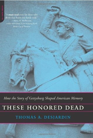These Honored Dead: How The Story Of Gettysburg Shaped American Memory