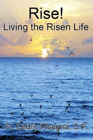 Rise! Living the Risen Life by Fr Cedric Pisegna CP | Goodreads