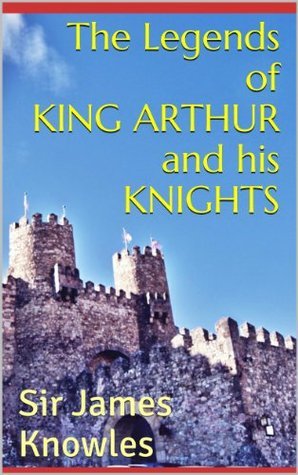 The Legends of King Arthur and His Knights by James Knowles | Goodreads