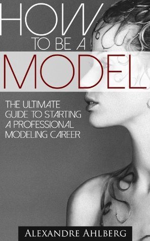 How to Be a Model: - Discover the Fastest, Cheapest, and Easiest Way to