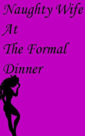 Naughty Wife At The Formal Dinner by Petit Morte | Goodreads