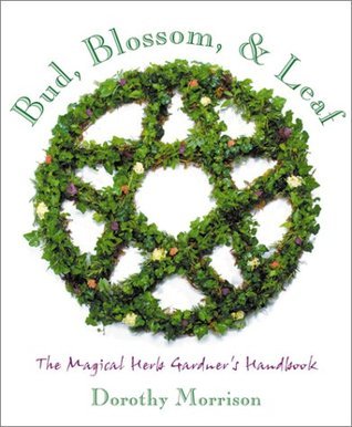 Bud, Blossom & Leaf: The Magical Herb Gardener's Handbook