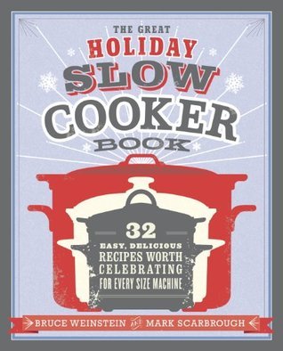 The Great Holiday Slow Cooker Book: 32 Easy, Delicious Recipes Worth Celebrating in Every Size of Machine : A Cookbook