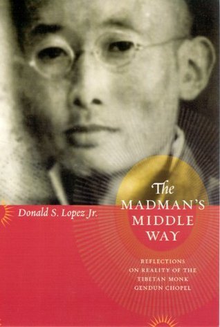 The Madman's Middle Way: Reflections on Reality of the Tibetan Monk Gendun Chopel cover