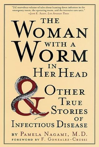 The Woman with a Worm in Her Head: & Other True Stories of Infectious Disease