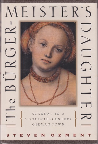 The Burgermeister's Daughter: Scandal in a Sixteenth-Century German Town by Steven E. Ozment ...