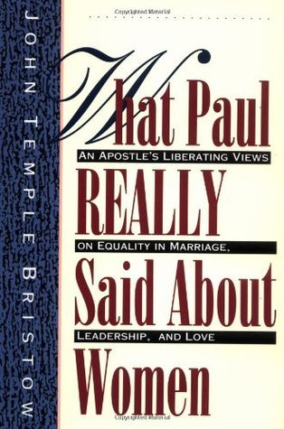 What Paul Really Said About Women: The Apostle's Liberating Views on Equality in Marriage, Leadership, and Love