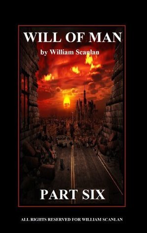 WILL OF MAN - PART SIX by William Scanlan | Goodreads
