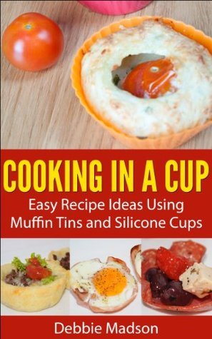 Cooking in a Cup: Easy recipes for muffin tin meals