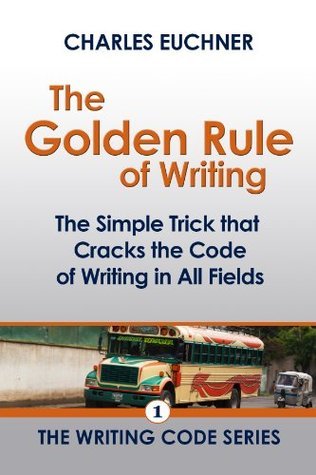 The Golden Rule of Writing: The Simple Trick That Cracks the Writing Code in All Fields