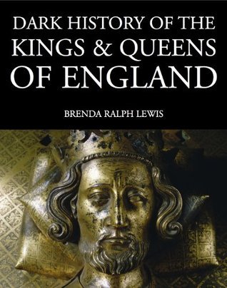 Dark History of the Kings and Queens of England by Brenda Ralph Lewis ...