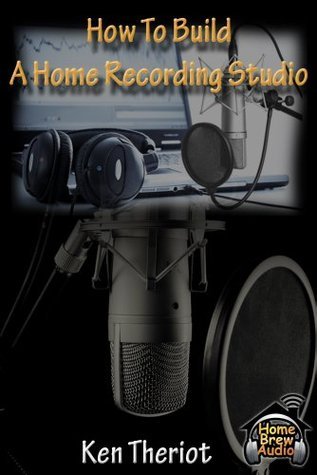 How To Build A Home Recording Studio by Ken Theriot | Goodreads