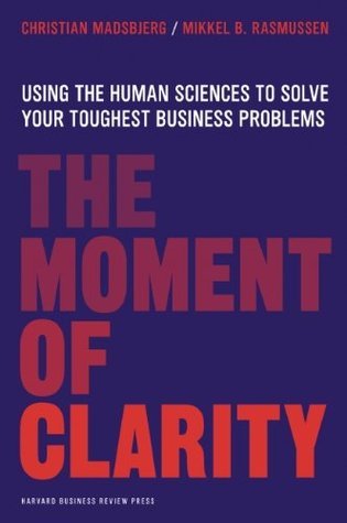 The Moment of Clarity: Using the Human Sciences to Solve Your Toughest Business Problems