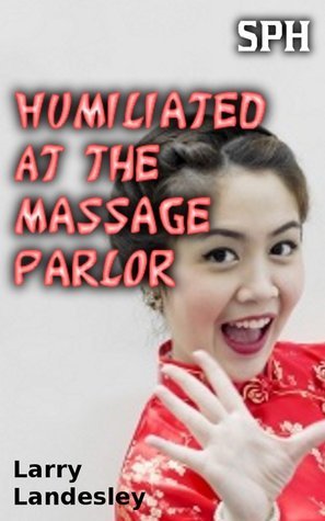 SPH: Humiliated at the Massage Parlor by Larry Landelsey | Goodreads