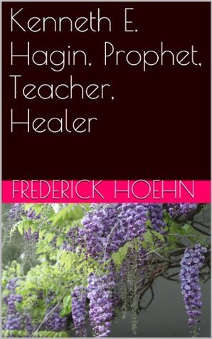 Kenneth E. Hagin, Prophet, Teacher, Healer by Frederick Hoehn | Goodreads