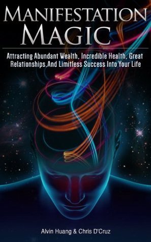 Manifestation Magic - Attracting Abundant Wealth, Incredible Health, Great Relationships, and Limitless Success into Your Life