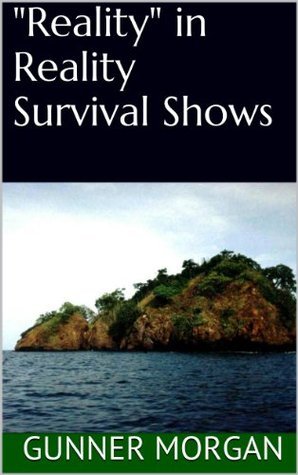 &ldquo;Reality&rdquo; in Reality Survival Shows by Gunner Morgan | Goodreads