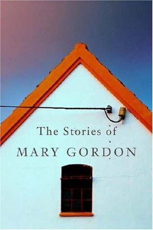 Mary Gordon Rae The Stories of Mary Gordon by Mary Gordon | Goodreads
