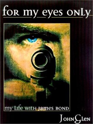 FOR MY EYES ONLY: My Life With James Bond by John Glen | Goodreads