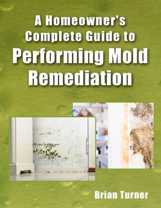 Homeowner's Complete Guide to Performing Mold Remediation by Brian ...