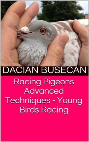 Racing Pigeons Advanced Techniques - Young Birds Racing by Dacian ...