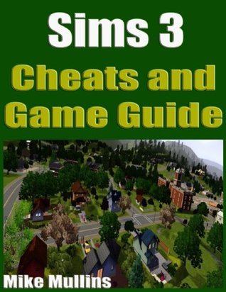 Sims 3 Cheats and Game Guide by Mike Mullins | Goodreads