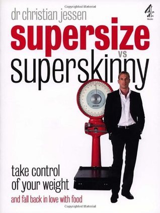 Supersize Vs Superskinny: Take Control of Your Weight by Christian Jessen | Goodreads