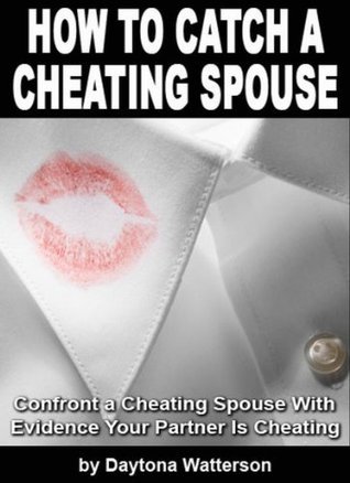 How To Catch A Cheating Spouse: How to Catch a Cheating Partner and Survive Infidelity to Recover from an Affair