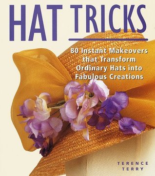 Script Terry Hat Hat Tricks: 80 Instant Makeovers to Transform Ordinary Hats into ...
